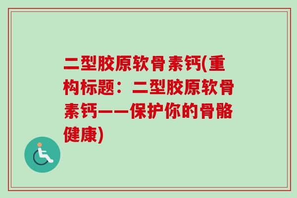 二型胶原软骨素钙(重构标题：二型胶原软骨素钙——保护你的骨骼健康)
