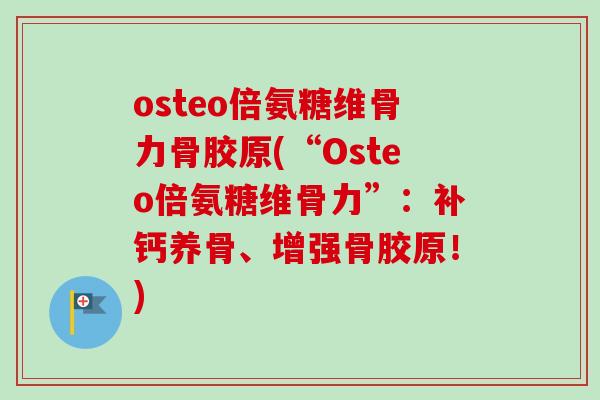 osteo倍氨糖维骨力骨胶原(“Osteo倍氨糖维骨力”：补钙养骨、增强骨胶原！)