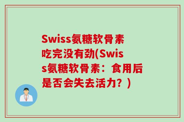 Swiss氨糖软骨素吃完没有劲(Swiss氨糖软骨素:食用后是否会失去活力?) Swiss氨糖软骨素吃完没有劲(Swiss氨糖软骨素:食用后是否会失去活力?)