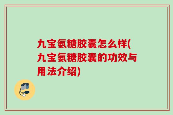 九宝氨糖胶囊怎么样(九宝氨糖胶囊的功效与用法介绍)