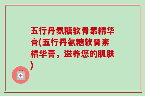 五行丹氨糖软骨素精华膏(五行丹氨糖软骨素精华膏，滋养您的肌肤)
