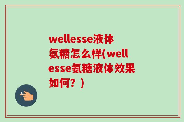 wellesse液体氨糖怎么样(wellesse氨糖液体效果如何？)