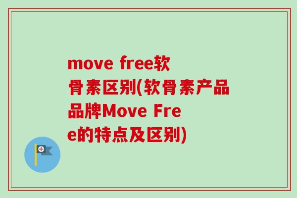 move free软骨素区别(软骨素产品品牌Move Free的特点及区别)
