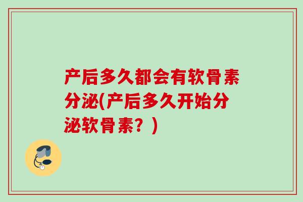 产后多久都会有软骨素分泌(产后多久开始分泌软骨素？)