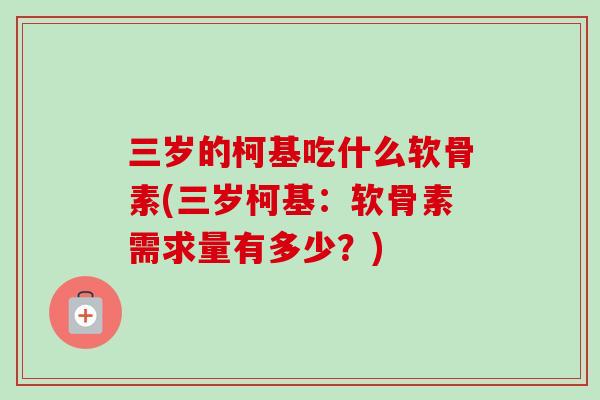 三岁的柯基吃什么软骨素(三岁柯基：软骨素需求量有多少？)