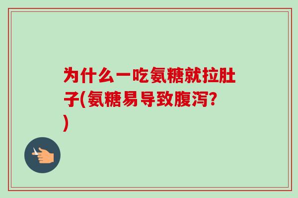 为什么一吃氨糖就拉肚子(氨糖易导致腹泻？)