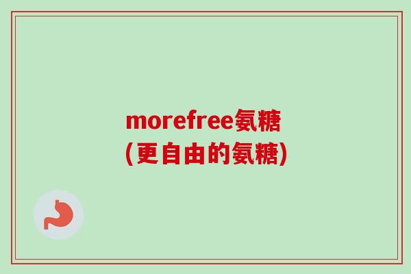 morefree氨糖(更自由的氨糖)