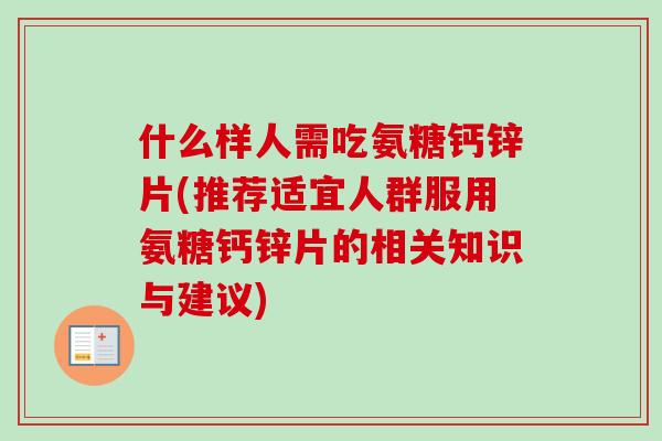 什么样人需吃氨糖钙锌片(推荐适宜人群服用氨糖钙锌片的相关知识与建议)