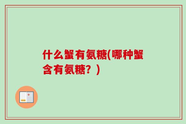 什么蟹有氨糖(哪种蟹含有氨糖?) 什么蟹有氨糖(哪种蟹含有氨糖?)