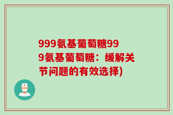 999氨基葡萄糖999氨基葡萄糖：缓解关节问题的有效选择)