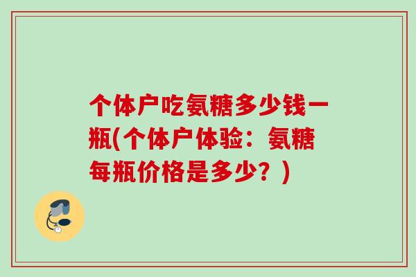 个体户吃氨糖多少钱一瓶(个体户体验：氨糖每瓶价格是多少？)