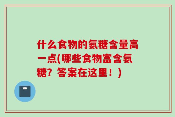 什么食物的氨糖含量高一点(哪些食物富含氨糖？答案在这里！)