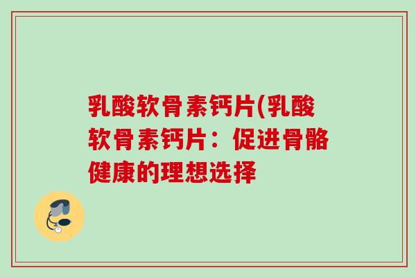 乳酸软骨素钙片(乳酸软骨素钙片：促进骨骼健康的理想选择