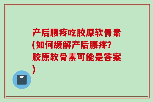 产后腰疼吃胶原软骨素(如何缓解产后腰疼？胶原软骨素可能是答案)