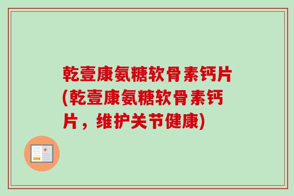 乾壹康氨糖软骨素钙片(乾壹康氨糖软骨素钙片，维护关节健康)