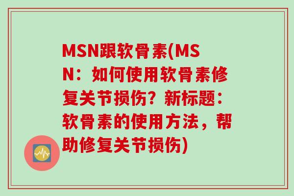 MSN跟软骨素(MSN:如何使用软骨素修复关节损伤?新标题:软骨素的使用方法,帮助修复关节损伤) MSN跟软骨素(MSN:如何使用软骨素修复关节损伤?新标题:软骨素的使用方法,帮助修复关节损伤)