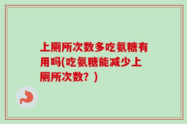上厕所次数多吃氨糖有用吗(吃氨糖能减少上厕所次数？)
