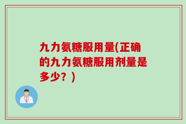 九力氨糖服用量(正确的九力氨糖服用剂量是多少？)