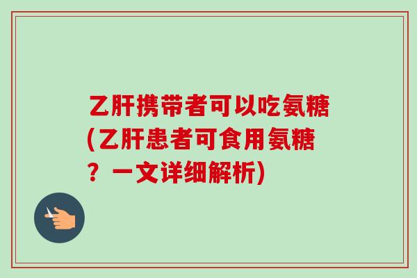 乙肝携带者可以吃氨糖(乙肝患者可食用氨糖？一文详细解析)