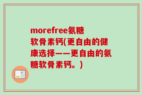 morefree氨糖软骨素钙(更自由的健康选择——更自由的氨糖软骨素钙。)