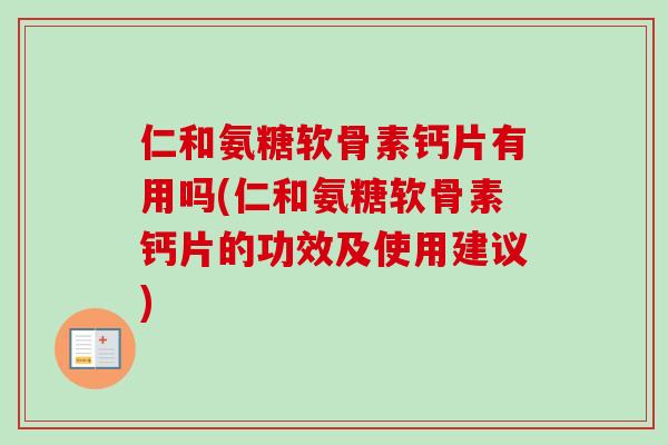 仁和氨糖软骨素钙片有用吗(仁和氨糖软骨素钙片的功效及使用建议)