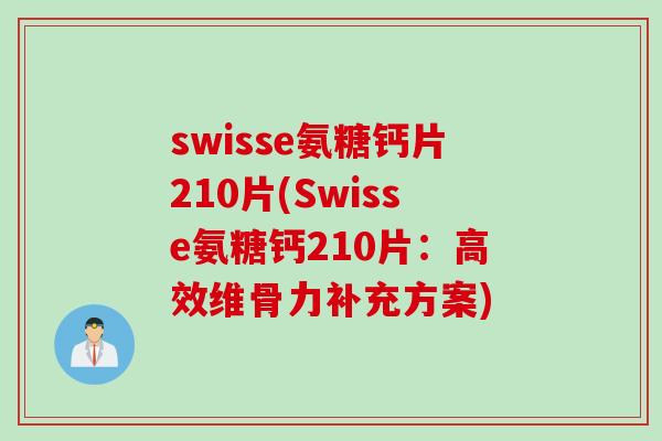 swisse氨糖钙片210片(Swisse氨糖钙210片:高效维骨力补充方案) swisse氨糖钙片210片(Swisse氨糖钙210片:高效维骨力补充方案)