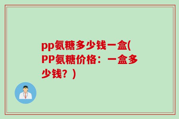 pp氨糖多少钱一盒(PP氨糖价格：一盒多少钱？)