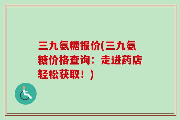 三九氨糖报价(三九氨糖价格查询：走进药店轻松获取！)