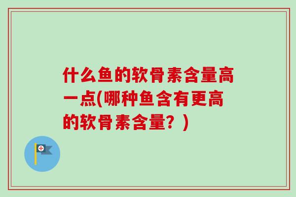 什么鱼的软骨素含量高一点(哪种鱼含有更高的软骨素含量？)