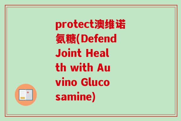 protect澳维诺氨糖(Defend Joint Health with Auvino Glucosamine)