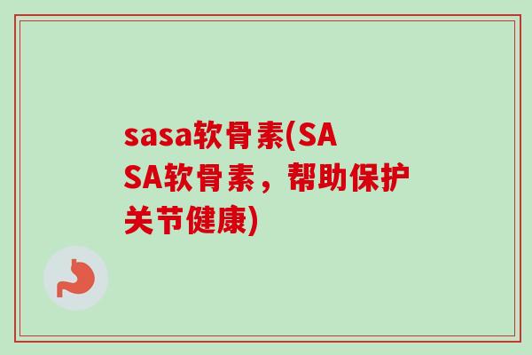 sasa软骨素(SASA软骨素，帮助保护关节健康)