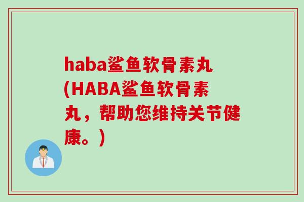 haba鲨鱼软骨素丸(HABA鲨鱼软骨素丸,帮助您维持关节健康。) haba鲨鱼软骨素丸(HABA鲨鱼软骨素丸,帮助您维持关节健康。)