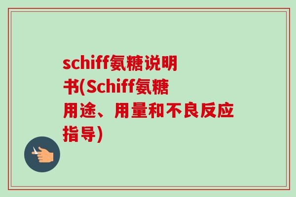 schiff氨糖说明书(Schiff氨糖用途、用量和不良反应指导)