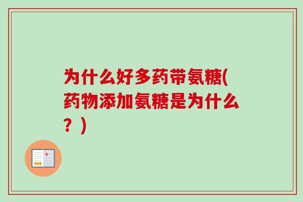 为什么好多药带氨糖(药物添加氨糖是为什么？)