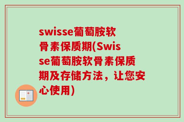 swisse葡萄胺软骨素保质期(Swisse葡萄胺软骨素保质期及存储方法，让您安心使用)