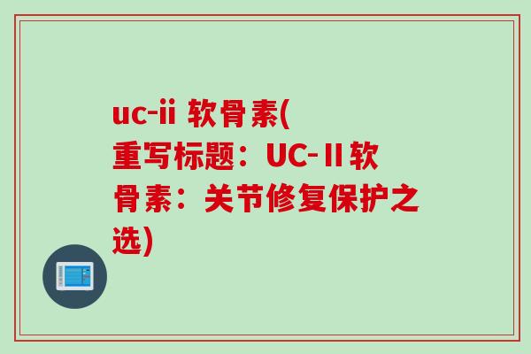 uc-ii 软骨素(重写标题：UC-Ⅱ软骨素：关节修复保护之选)