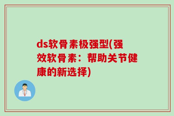 ds软骨素极强型(强效软骨素：帮助关节健康的新选择)