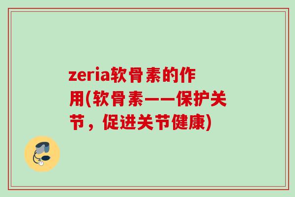 zeria软骨素的作用(软骨素——保护关节，促进关节健康)