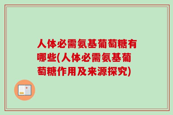 人体必需氨基葡萄糖有哪些(人体必需氨基葡萄糖作用及来源探究)