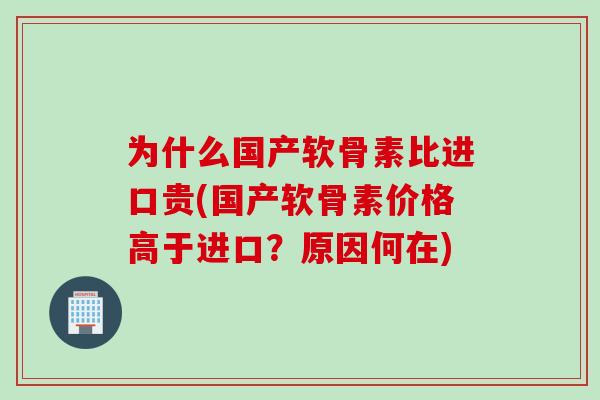 为什么国产软骨素比进口贵(国产软骨素价格高于进口？原因何在)