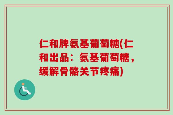 仁和牌氨基葡萄糖(仁和出品:氨基葡萄糖,缓解骨骼关节) 仁和牌氨基葡萄糖(仁和出品:氨基葡萄糖,缓解骨骼关节)
