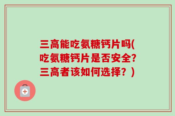 三高能吃氨糖钙片吗(吃氨糖钙片是否安全？三高者该如何选择？)