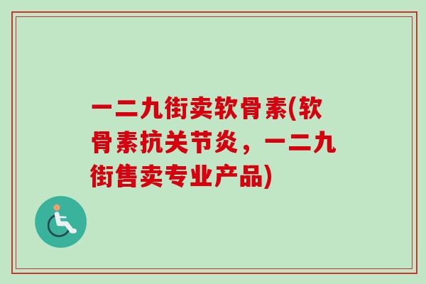 一二九街卖软骨素(软骨素抗关节炎，一二九街售卖专业产品)