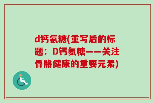 d钙氨糖(重写后的标题：D钙氨糖——关注骨骼健康的重要元素)