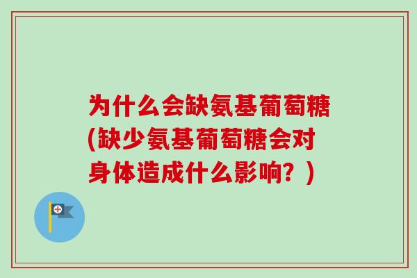 为什么会缺氨基葡萄糖(缺少氨基葡萄糖会对身体造成什么影响?) 为什么会缺氨基葡萄糖(缺少氨基葡萄糖会对身体造成什么影响?)
