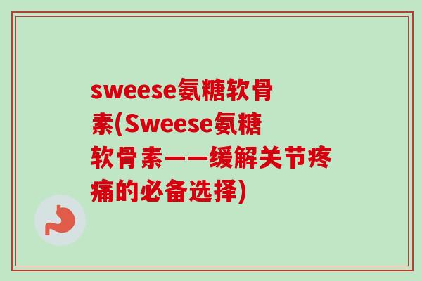 sweese氨糖软骨素(Sweese氨糖软骨素——缓解关节的必备选择) sweese氨糖软骨素(Sweese氨糖软骨素——缓解关节的必备选择)