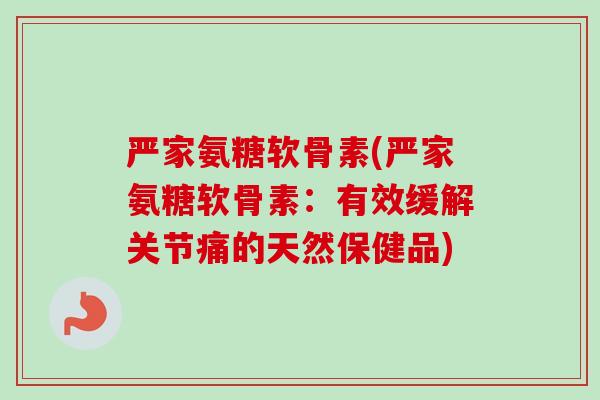 严家氨糖软骨素(严家氨糖软骨素：有效缓解关节痛的天然保健品)