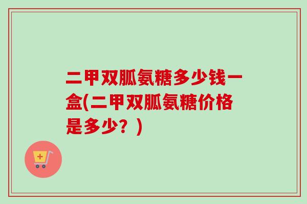 二甲双胍氨糖多少钱一盒(二甲双胍氨糖价格是多少？)