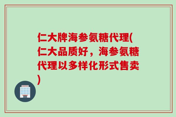 仁大牌海参氨糖代理(仁大品质好，海参氨糖代理以多样化形式售卖)