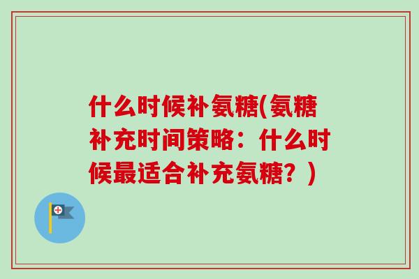 什么时候补氨糖(氨糖补充时间策略：什么时候最适合补充氨糖？)